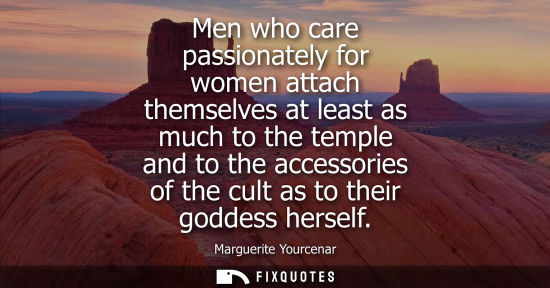 Small: Men who care passionately for women attach themselves at least as much to the temple and to the accesso
