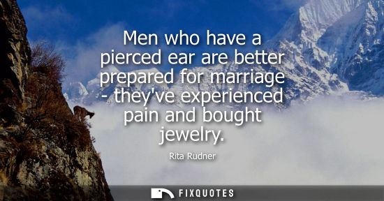 Small: Men who have a pierced ear are better prepared for marriage - theyve experienced pain and bought jewelr