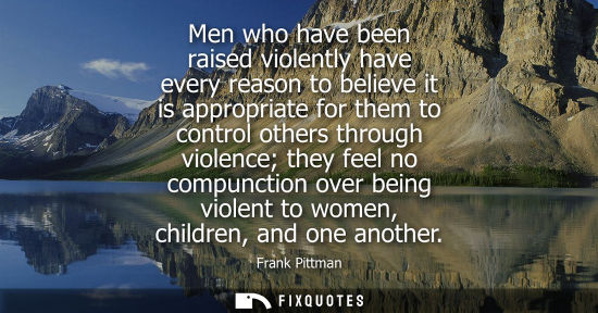 Small: Men who have been raised violently have every reason to believe it is appropriate for them to control o