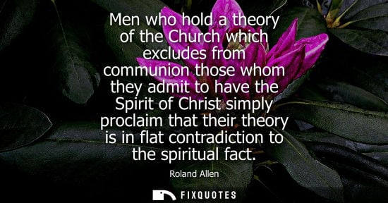 Small: Men who hold a theory of the Church which excludes from communion those whom they admit to have the Spirit of 