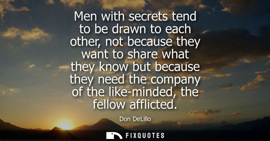 Small: Men with secrets tend to be drawn to each other, not because they want to share what they know but beca