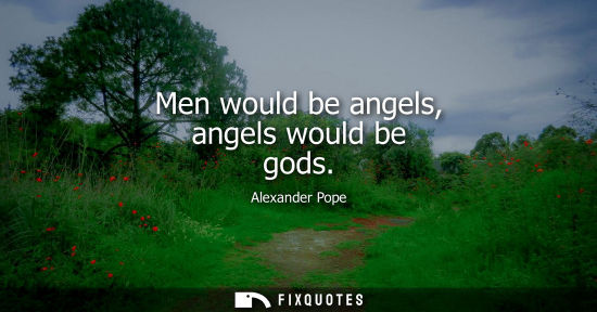 Small: Men would be angels, angels would be gods