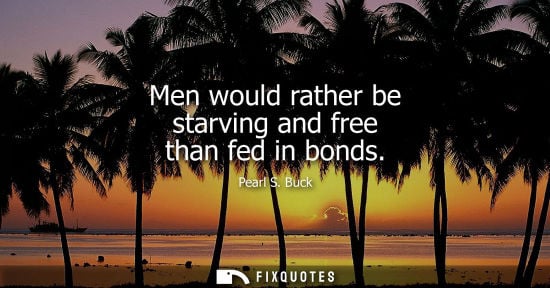 Small: Men would rather be starving and free than fed in bonds
