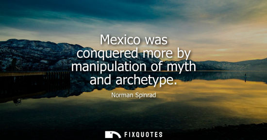 Small: Mexico was conquered more by manipulation of myth and archetype