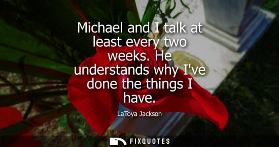 Small: Michael and I talk at least every two weeks. He understands why Ive done the things I have