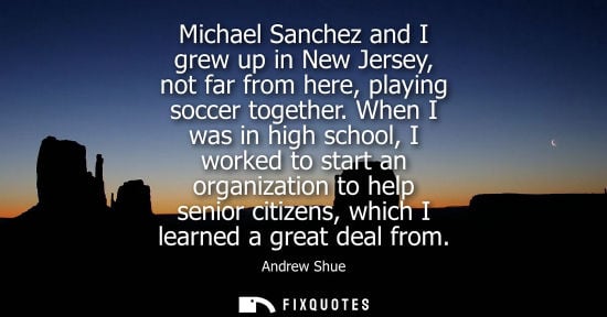 Small: Michael Sanchez and I grew up in New Jersey, not far from here, playing soccer together. When I was in 