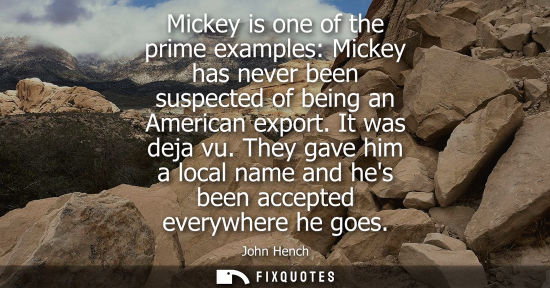 Small: Mickey is one of the prime examples: Mickey has never been suspected of being an American export. It was deja 