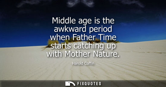 Small: Middle age is the awkward period when Father Time starts catching up with Mother Nature