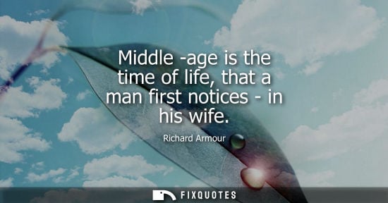 Small: Middle -age is the time of life, that a man first notices - in his wife