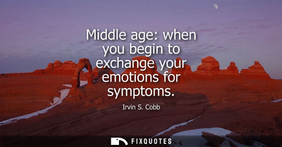 Small: Middle age: when you begin to exchange your emotions for symptoms