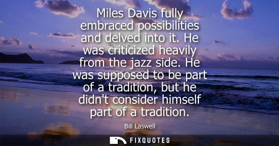 Small: Miles Davis fully embraced possibilities and delved into it. He was criticized heavily from the jazz si
