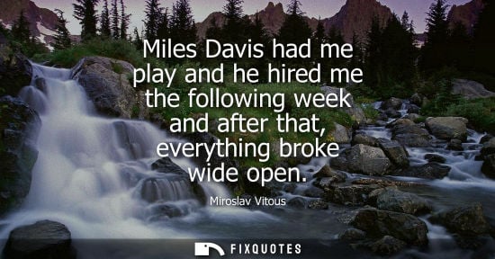 Small: Miles Davis had me play and he hired me the following week and after that, everything broke wide open