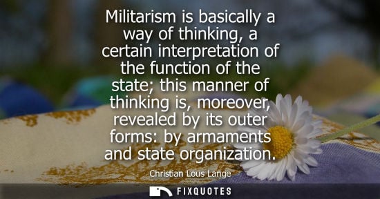 Small: Militarism is basically a way of thinking, a certain interpretation of the function of the state this manner o
