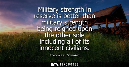 Small: Military strength in reserve is better than military strength being reigned upon the other side including all 