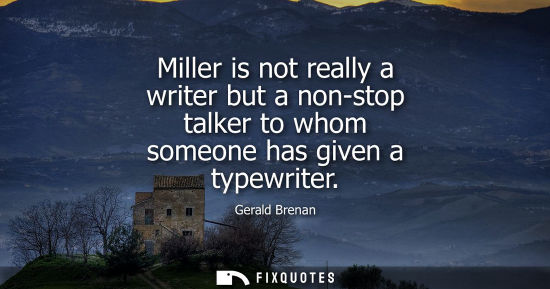 Small: Miller is not really a writer but a non-stop talker to whom someone has given a typewriter