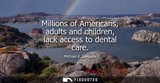 Small: Millions of Americans, adults and children, lack access to dental care