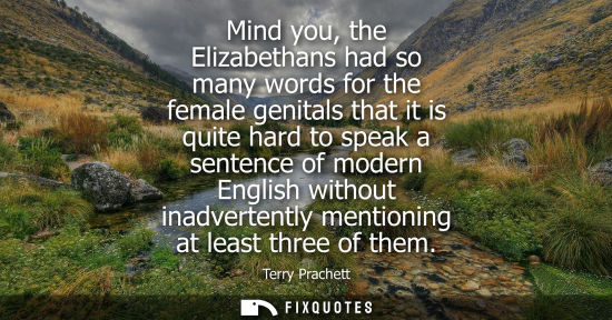 Small: Mind you, the Elizabethans had so many words for the female genitals that it is quite hard to speak a s