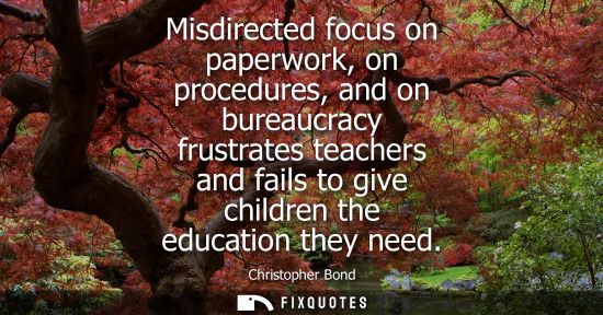 Small: Misdirected focus on paperwork, on procedures, and on bureaucracy frustrates teachers and fails to give