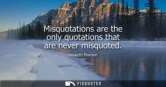 Small: Misquotations are the only quotations that are never misquoted