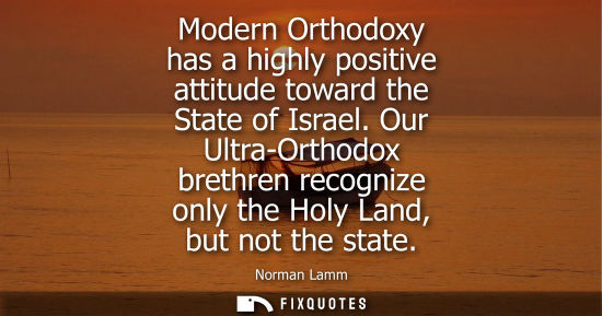 Small: Modern Orthodoxy has a highly positive attitude toward the State of Israel. Our Ultra-Orthodox brethren