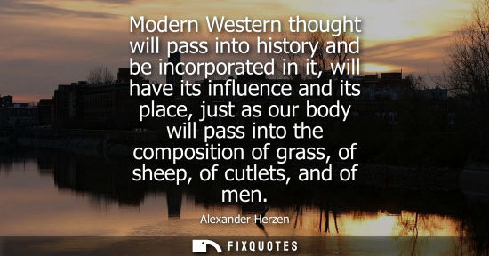 Small: Modern Western thought will pass into history and be incorporated in it, will have its influence and it