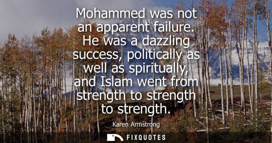 Small: Mohammed was not an apparent failure. He was a dazzling success, politically as well as spiritually, and Islam