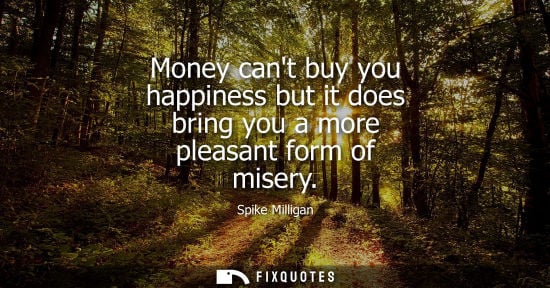 Small: Money cant buy you happiness but it does bring you a more pleasant form of misery