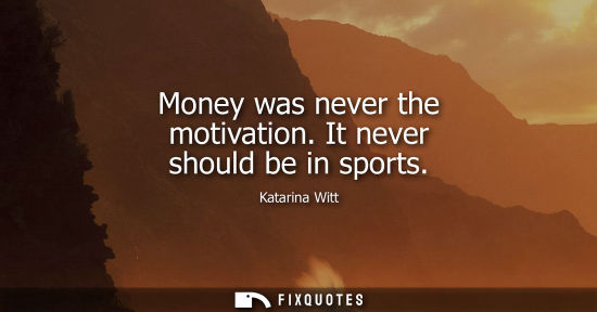 Small: Money was never the motivation. It never should be in sports
