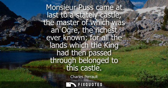 Small: Monsieur Puss came at last to a stately castle, the master of which was an Ogre, the richest ever known