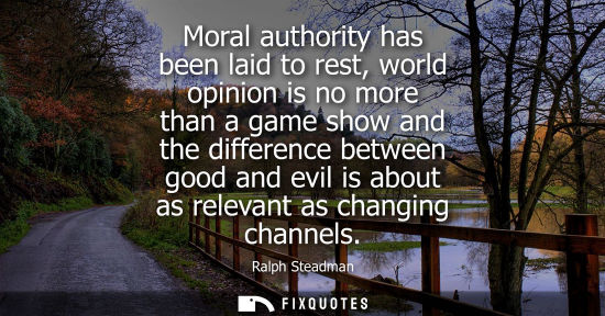 Small: Moral authority has been laid to rest, world opinion is no more than a game show and the difference bet