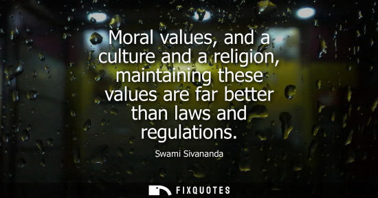 Small: Moral values, and a culture and a religion, maintaining these values are far better than laws and regul