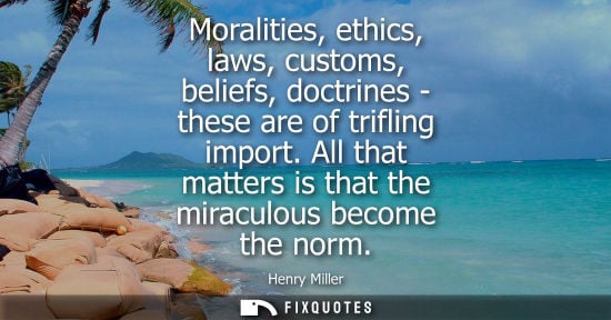 Small: Moralities, ethics, laws, customs, beliefs, doctrines - these are of trifling import. All that matters is that