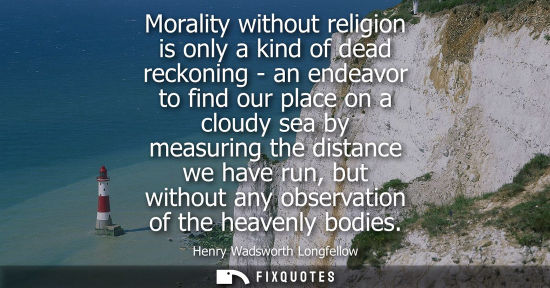 Small: Morality without religion is only a kind of dead reckoning - an endeavor to find our place on a cloudy 