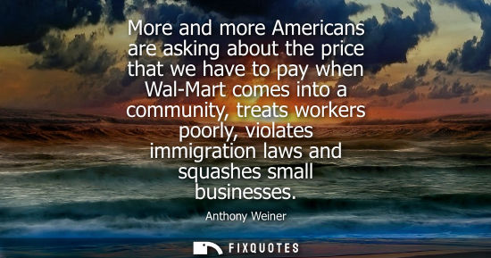 Small: More and more Americans are asking about the price that we have to pay when Wal-Mart comes into a commu