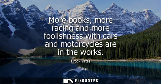 Small: More books, more racing and more foolishness with cars and motorcycles are in the works