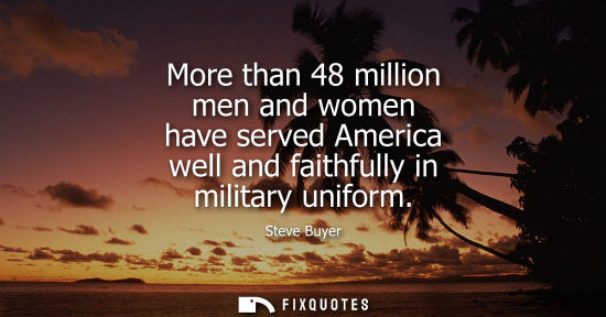 Small: More than 48 million men and women have served America well and faithfully in military uniform
