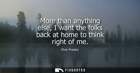 Small: More than anything else, I want the folks back at home to think right of me