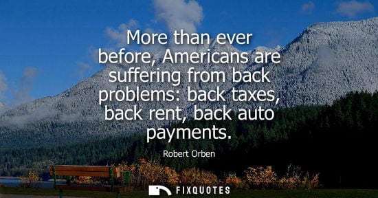 Small: More than ever before, Americans are suffering from back problems: back taxes, back rent, back auto pay