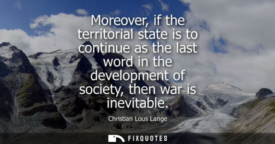 Small: Moreover, if the territorial state is to continue as the last word in the development of society, then war is 