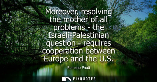 Small: Moreover, resolving the mother of all problems - the Israeli-Palestinian question - requires cooperatio