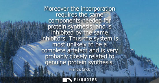Small: Moreover the incorporation requires the same components needed for protein synthesis, and is inhibited 