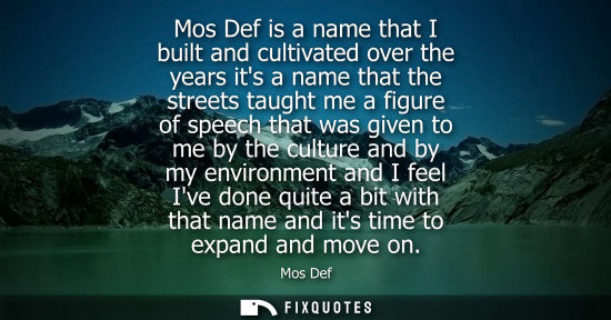 Small: Mos Def is a name that I built and cultivated over the years its a name that the streets taught me a fi