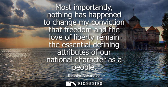 Small: Most importantly, nothing has happened to change my conviction that freedom and the love of liberty rem