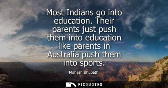 Small: Most Indians go into education. Their parents just push them into education like parents in Australia p