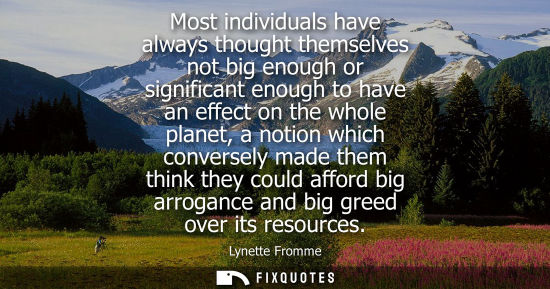 Small: Most individuals have always thought themselves not big enough or significant enough to have an effect on the 