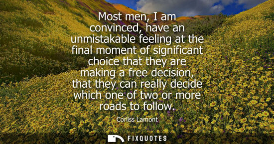Small: Most men, I am convinced, have an unmistakable feeling at the final moment of significant choice that t