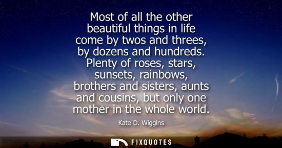 Small: Most of all the other beautiful things in life come by twos and threes, by dozens and hundreds.