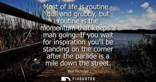 Small: Most of life is routine - dull and grubby, but routine is the momentum that keeps a man going.