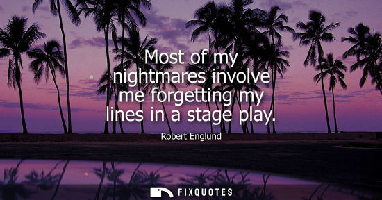 Small: Most of my nightmares involve me forgetting my lines in a stage play