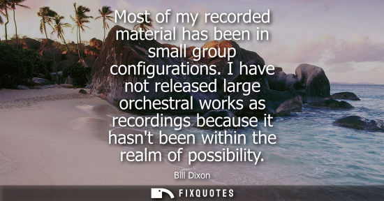 Small: Most of my recorded material has been in small group configurations. I have not released large orchestr